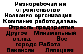 Разнорабочий на строительство › Название организации ­ Компания-работодатель › Отрасль предприятия ­ Другое › Минимальный оклад ­ 30 000 - Все города Работа » Вакансии   . Липецкая обл.